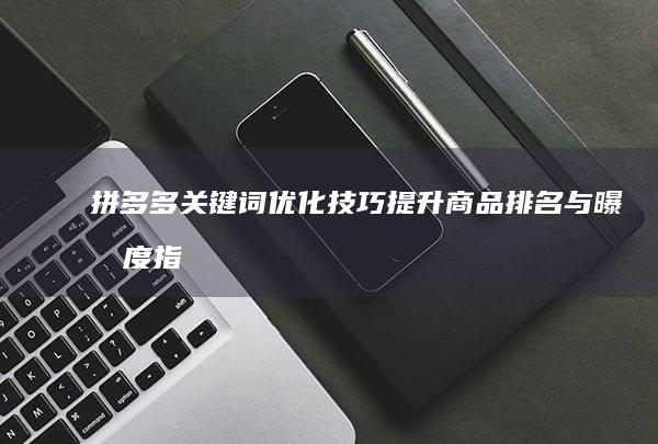 拼多多关键词优化技巧：提升商品排名与曝光度指南